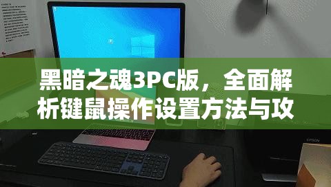 黑暗之魂3PC版，全面解析鍵鼠操作設(shè)置方法與攻略