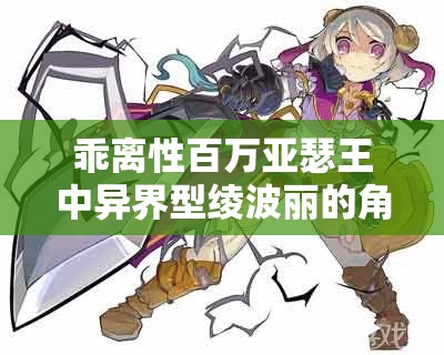 乖離性百萬亞瑟王中異界型綾波麗的角色特性與深度解析探討