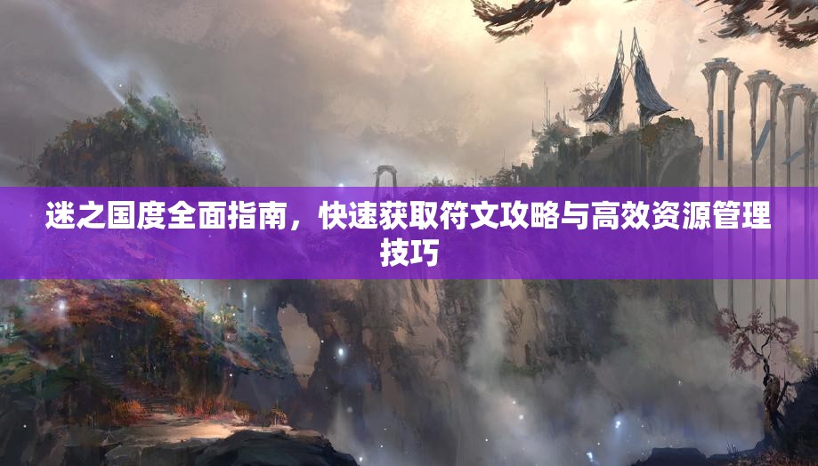 迷之國度全面指南，快速獲取符文攻略與高效資源管理技巧
