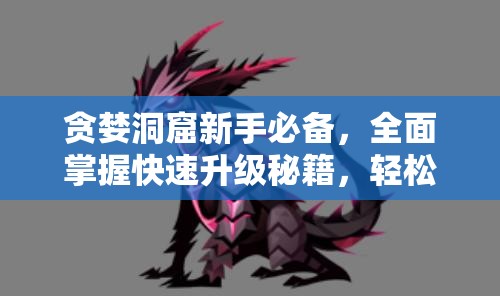 貪婪洞窟新手必備，全面掌握快速升級秘籍，輕松解鎖升級新境界