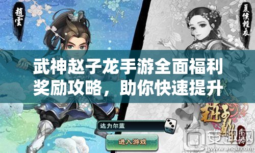 武神趙子龍手游全面福利獎勵攻略，助你快速提升戰(zhàn)力，稱霸游戲世界！