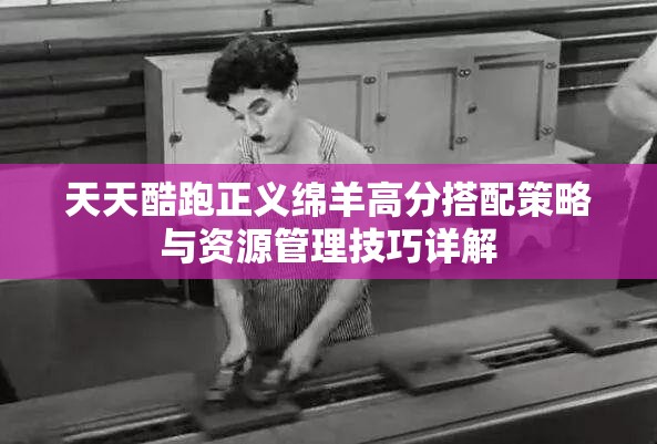 天天酷跑正義綿羊高分搭配策略與資源管理技巧詳解