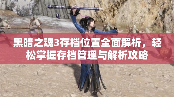 黑暗之魂3存檔位置全面解析，輕松掌握存檔管理與解析攻略
