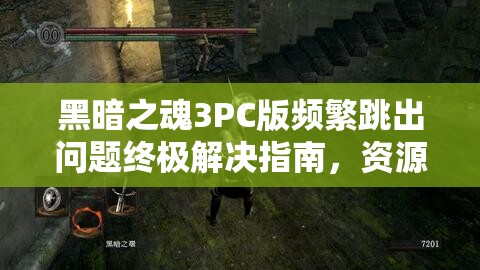 黑暗之魂3PC版頻繁跳出問(wèn)題終極解決指南，資源管理視角下的全面優(yōu)化策略