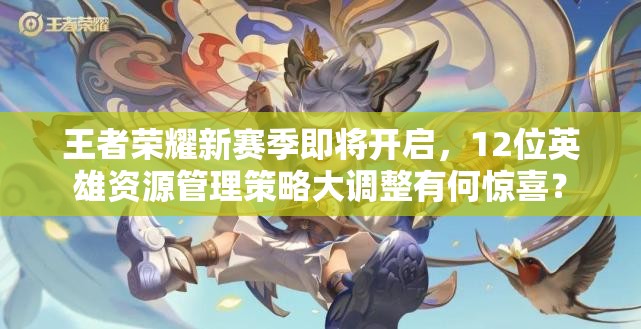 王者榮耀新賽季即將開(kāi)啟，12位英雄資源管理策略大調(diào)整有何驚喜？