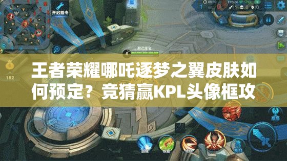 王者榮耀哪吒逐夢之翼皮膚如何預(yù)定？競猜贏KPL頭像框攻略全揭秘？