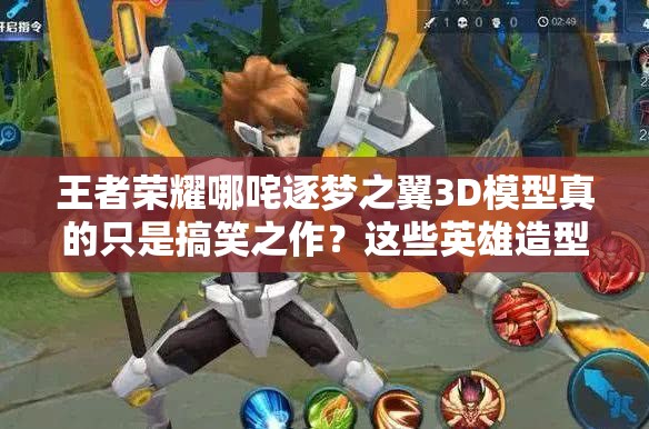 王者榮耀哪咤逐夢之翼3D模型真的只是搞笑之作？這些英雄造型才最完美嗎？