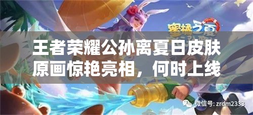 王者榮耀公孫離夏日皮膚原畫驚艷亮相，何時上線及售價多少成懸念？