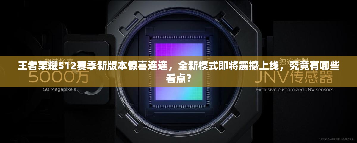 王者榮耀S12賽季新版本驚喜連連，全新模式即將震撼上線，究竟有哪些看點(diǎn)？