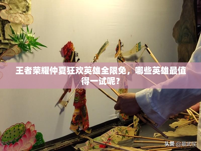 王者榮耀仲夏狂歡英雄全限免，哪些英雄最值得一試呢？