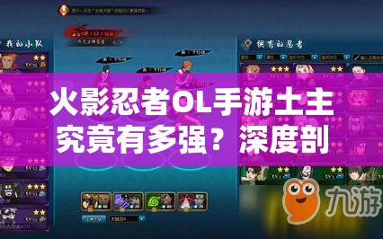 火影忍者OL手游土主究竟有多強(qiáng)？深度剖析實(shí)戰(zhàn)評(píng)測(cè)揭秘其魅力！