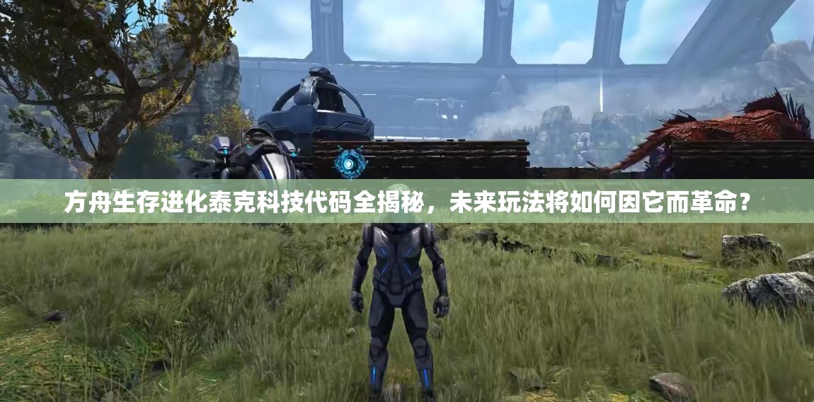 方舟生存進化泰克科技代碼全揭秘，未來玩法將如何因它而革命？