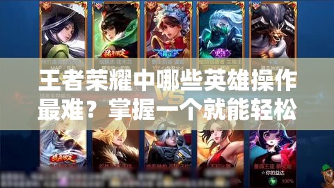 王者榮耀中哪些英雄操作最難？掌握一個就能輕松上分無壓力？