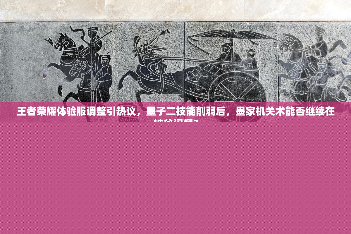 王者榮耀體驗服調(diào)整引熱議，墨子二技能削弱后，墨家機關(guān)術(shù)能否繼續(xù)在峽谷閃耀？