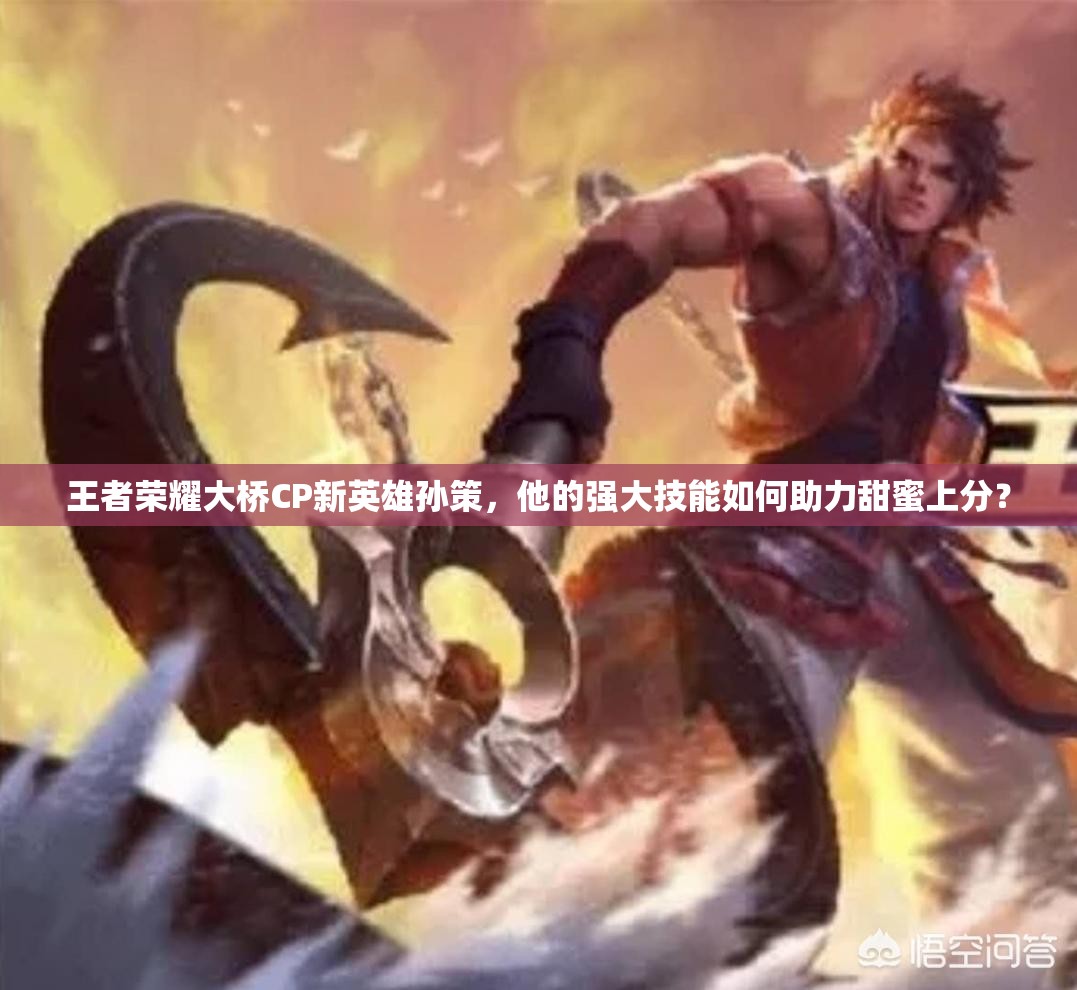 王者榮耀大橋CP新英雄孫策，他的強大技能如何助力甜蜜上分？