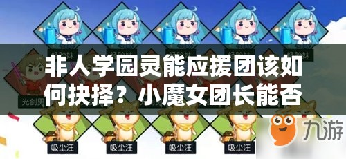非人學(xué)園靈能應(yīng)援團該如何抉擇？小魔女團長能否解鎖無限可能？