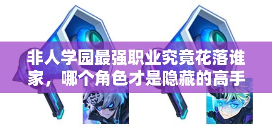 非人學園最強職業(yè)究竟花落誰家，哪個角色才是隱藏的高手？