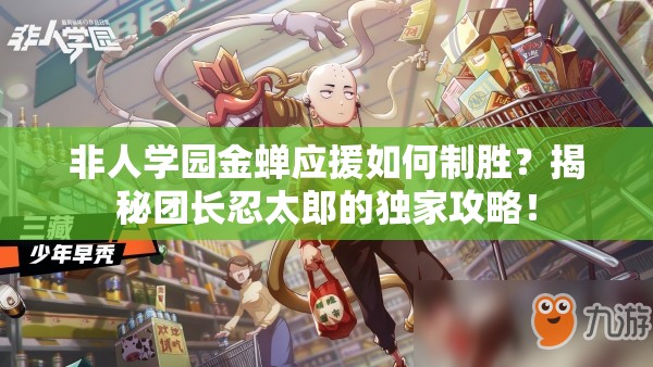 非人學園金蟬應援如何制勝？揭秘團長忍太郎的獨家攻略！