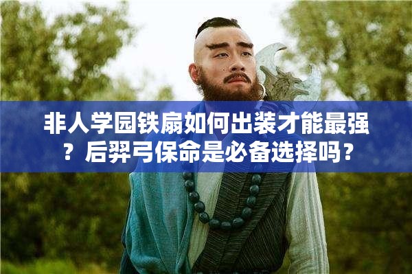 非人學(xué)園鐵扇如何出裝才能最強？后羿弓保命是必備選擇嗎？