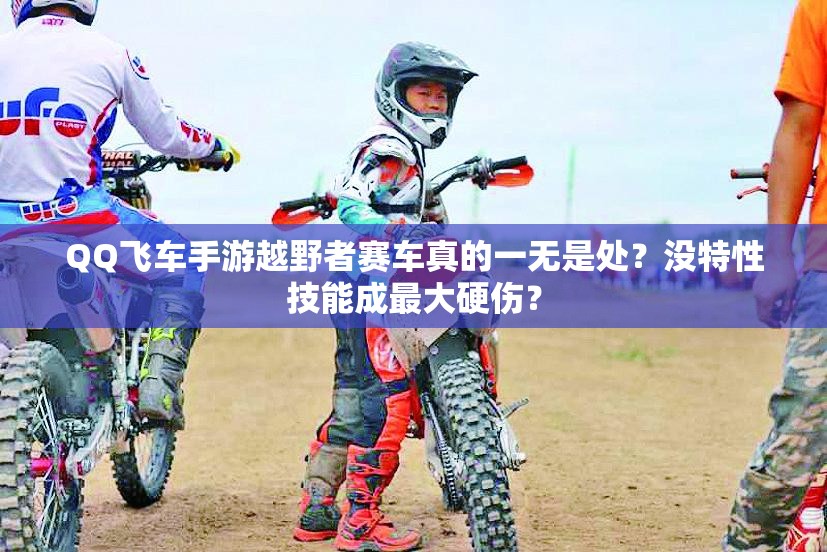 QQ飛車手游越野者賽車真的一無是處？沒特性技能成最大硬傷？