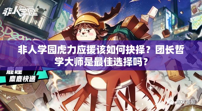 非人學園虎力應援該如何抉擇？團長哲學大師是最佳選擇嗎？
