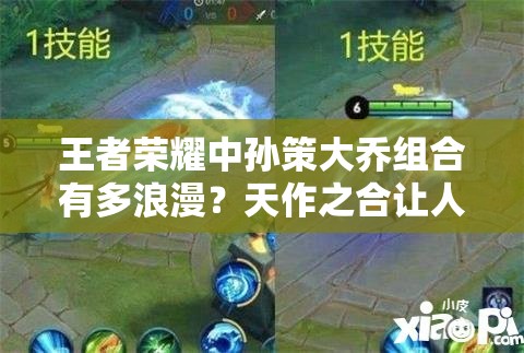 王者榮耀中孫策大喬組合有多浪漫？天作之合讓人好奇！