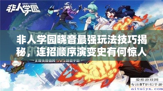 非人學(xué)園曉音最強(qiáng)玩法技巧揭秘，連招順序演變史有何驚人發(fā)現(xiàn)？