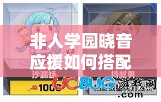非人學(xué)園曉音應(yīng)援如何搭配？團(tuán)長選非洲酋長有何深度奧秘？