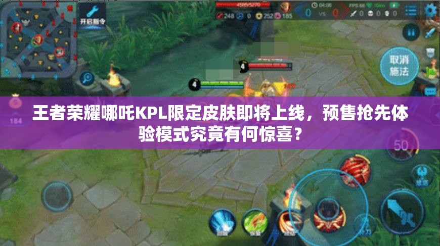 王者榮耀哪吒KPL限定皮膚即將上線，預(yù)售搶先體驗(yàn)?zāi)Ｊ骄烤褂泻误@喜？