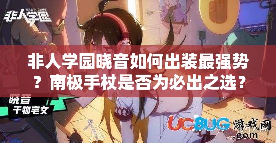 非人學園曉音如何出裝最強勢？南極手杖是否為必出之選？
