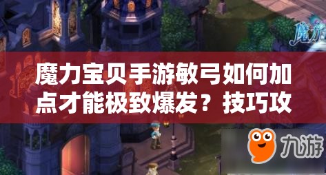 魔力寶貝手游敏弓如何加點才能極致爆發(fā)？技巧攻略大揭秘！