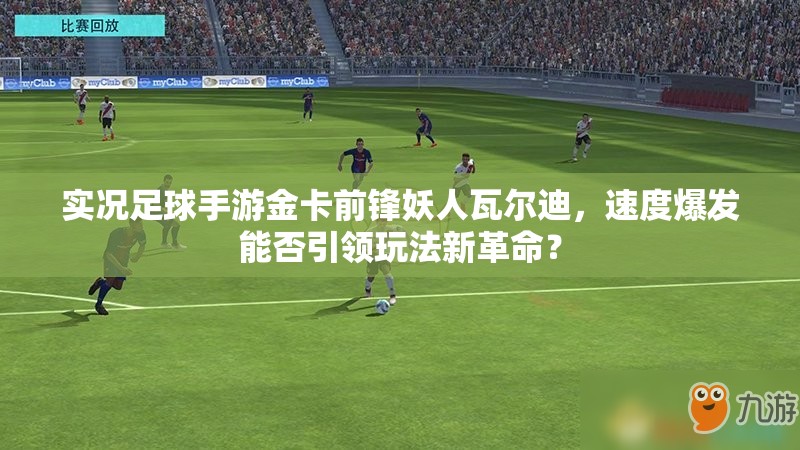 實(shí)況足球手游金卡前鋒妖人瓦爾迪，速度爆發(fā)能否引領(lǐng)玩法新革命？