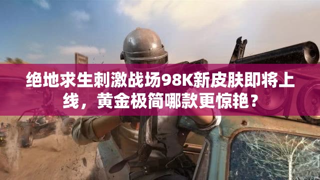 絕地求生刺激戰(zhàn)場98K新皮膚即將上線，黃金極簡哪款更驚艷？