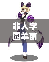 非人學(xué)園羊麗英雄究竟有多強(qiáng)？羊麗技能詳解帶你一探究竟！
