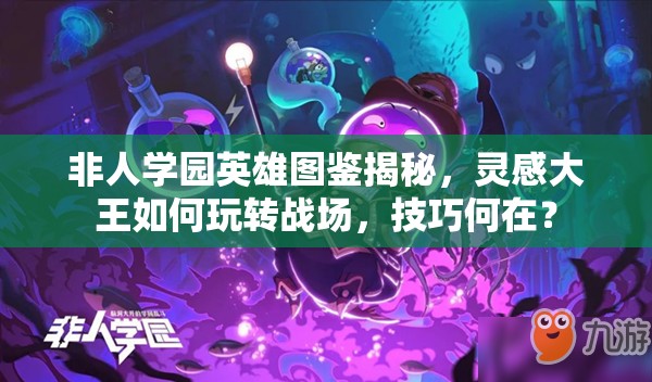 非人學(xué)園英雄圖鑒揭秘，靈感大王如何玩轉(zhuǎn)戰(zhàn)場，技巧何在？