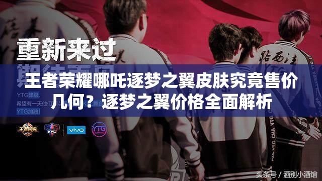 王者榮耀哪吒逐夢之翼皮膚究竟售價幾何？逐夢之翼價格全面解析