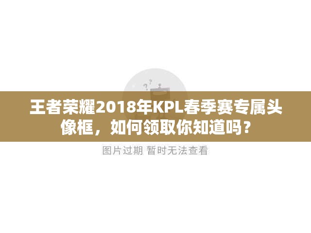 王者榮耀2018年KPL春季賽專屬頭像框，如何領(lǐng)取你知道嗎？