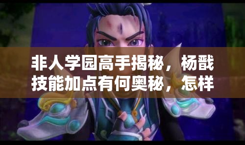 非人學園高手揭秘，楊戩技能加點有何奧秘，怎樣才能玩轉(zhuǎn)他？