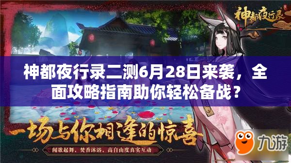 神都夜行錄二測6月28日來襲，全面攻略指南助你輕松備戰(zhàn)？