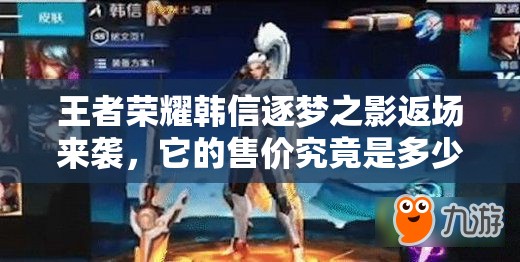 王者榮耀韓信逐夢(mèng)之影返場(chǎng)來襲，它的售價(jià)究竟是多少呢？