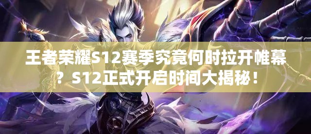 王者榮耀S12賽季究竟何時(shí)拉開(kāi)帷幕？S12正式開(kāi)啟時(shí)間大揭秘！