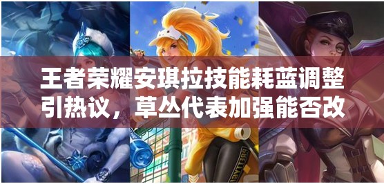 王者榮耀安琪拉技能耗藍(lán)調(diào)整引熱議，草叢代表加強(qiáng)能否改寫(xiě)戰(zhàn)局？