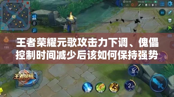 王者榮耀元歌攻擊力下調(diào)、傀儡控制時(shí)間減少后該如何保持強(qiáng)勢(shì)？