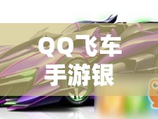 QQ飛車手游銀蛇性能如何？深度解析銀蛇改裝順序攻略揭秘