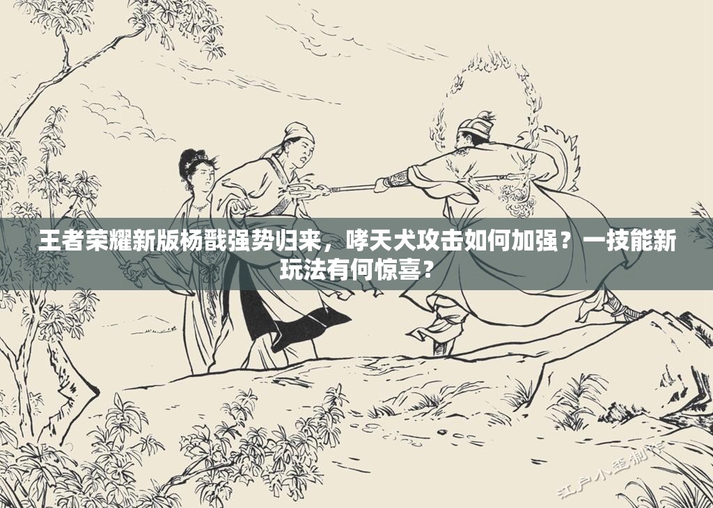 王者榮耀新版楊戩強(qiáng)勢(shì)歸來，哮天犬攻擊如何加強(qiáng)？一技能新玩法有何驚喜？