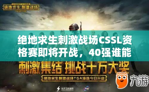 絕地求生刺激戰(zhàn)場(chǎng)CSSL資格賽即將開戰(zhàn)，40強(qiáng)誰能脫穎而出奪得TGA入場(chǎng)券？