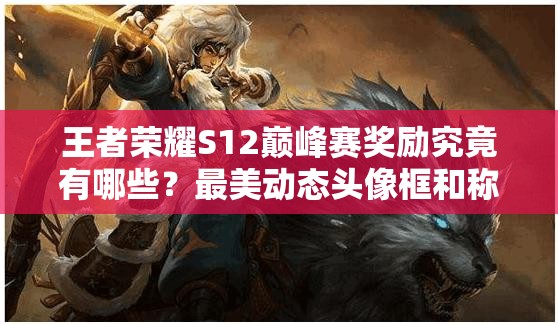 王者榮耀S12巔峰賽獎勵究竟有哪些？最美動態(tài)頭像框和稱號等你來拿嗎？