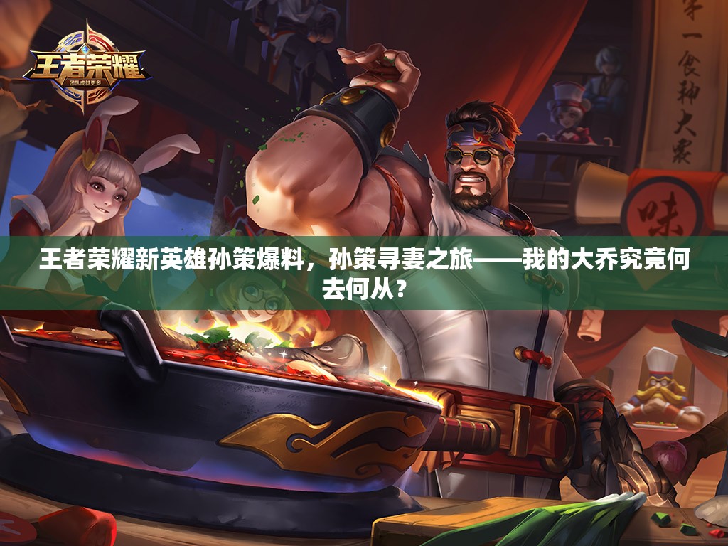 王者榮耀新英雄孫策爆料，孫策尋妻之旅——我的大喬究竟何去何從？