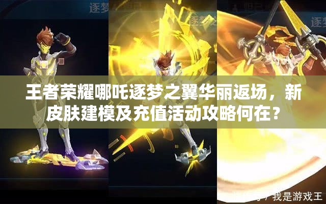 王者榮耀哪吒逐夢之翼華麗返場，新皮膚建模及充值活動攻略何在？