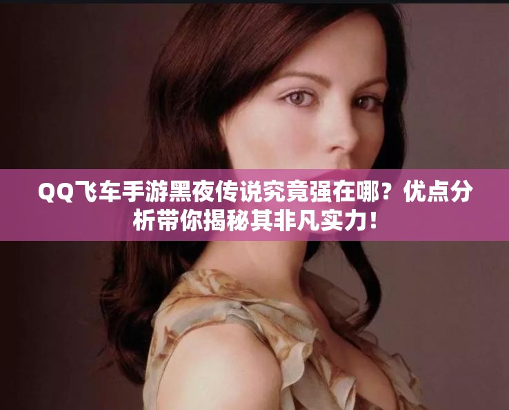 QQ飛車手游黑夜傳說究竟強(qiáng)在哪？優(yōu)點(diǎn)分析帶你揭秘其非凡實(shí)力！